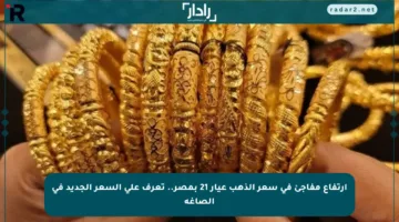 ارتفاع مفاجئ في سعر الذهب عيار 21 بمصر.. تعرف على السعر الجديد في الصاغة
